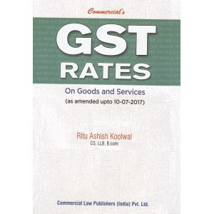 Commercial's GST Rates on Goods and Services by Ritu Ashish Koolwal [As Amended upto 10-07-2017]
